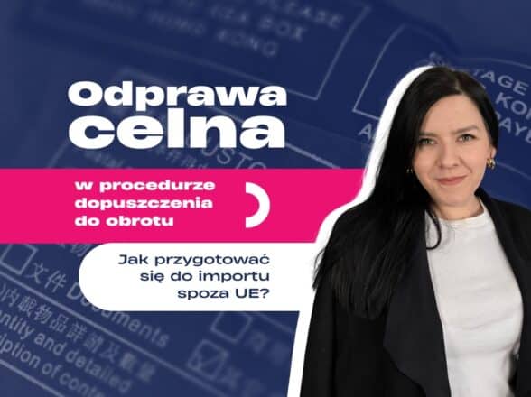 Odprawa celna w procedurze dopuszczenia do obrotu krok po kroku – jak przygotować się do importu spoza UE?