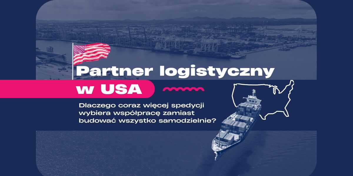 Partner logistyczny w USA. Dlaczego coraz więcej spedycji wybiera współpracę zamiast budować wszystko samodzielnie?