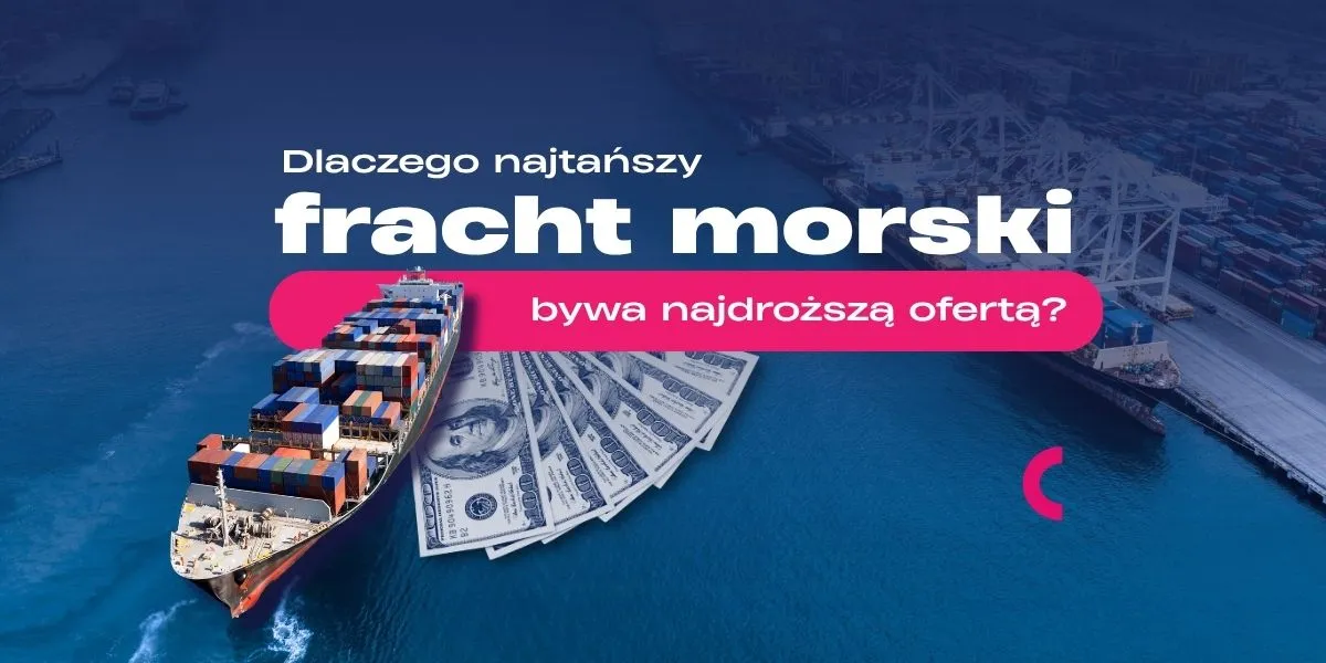 Dlaczego najtańszy fracht morski bywa najdroższą ofertą? Jak ocenić pełny koszt za transport morski?